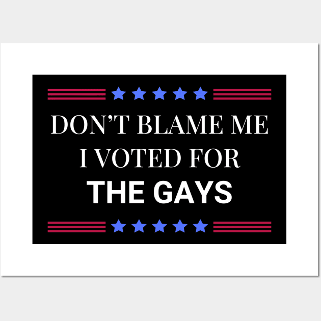 Don't Blame Me I Voted For The Gays Wall Art by Woodpile